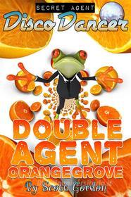 Ebook Secret Agent Disco Dancer: Double Agent Orangegrove di Scott Gordon edito da Publisher s21000