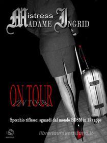 Ebook ON TOUR di Mistress Ingrid di Mistress Madame Ingrid edito da Madame Ingrid
