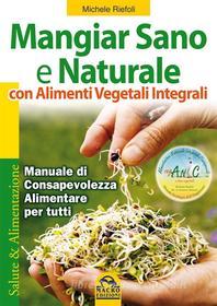 Ebook Mangiar Sano e Naturale con Alimenti Vegetali Integrali di Michele Riefoli edito da Macro Edizioni