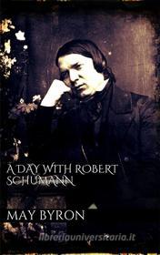 Ebook A Day with Robert Schumann di May Byron edito da May Byron