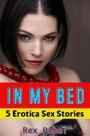 Ebook In My Bed: 5 Erotica Sex Stories di Rex Pahel edito da Rex Pahel