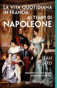 Ebook La vita quotidiana in Francia ai tempi di Napoleone¿ di Tulard Jean edito da BUR