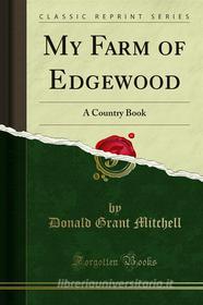 Ebook My Farm of Edgewood di Donald Grant Mitchell edito da Forgotten Books