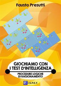 Ebook Giochiamo con i Test d'Intelligenza di Fausto Presutti edito da I.S.P.E.F.