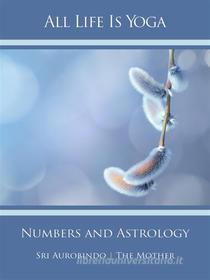 Ebook All Life Is Yoga: Numbers and Astrology di Sri Aurobindo, The (d.i. Mira Alfassa) Mother edito da Sri Aurobindo Digital Edition