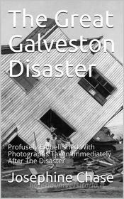 Ebook The Great Galveston Disaster / Containing a Full and Thrilling Account of the Most Appalling Calamity of Modern Times Including Vivid Descriptions of the Hurricane a di Josephine Chase edito da iOnlineShopping.com