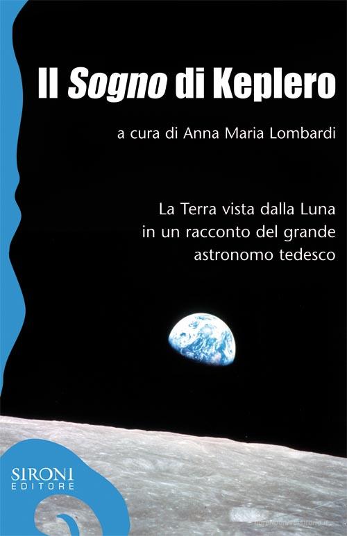 Ebook Il «sogno» di Keplero. La Terra vista dalla Luna in un racconto del grande astronomo tedesco di M. Lombardi Anna edito da Sironi Editore
