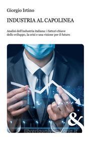 Ebook Industria al capolinea. Analisi dell'industria italiana: i fattori chiave dello sviluppo, la crisi e una visione per il futuro di Giorgio Irtino edito da & MyBook