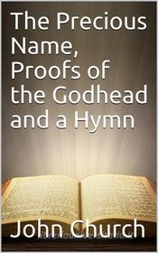 Ebook The Precious Name, Proofs of the Godhead and a Hymn di John Church edito da iOnlineShopping.com