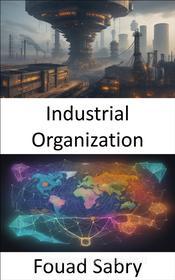 Ebook Industrial Organization di Fouad Sabry edito da One Billion Knowledgeable