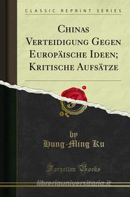 Ebook Chinas Verteidigung Gegen Europäische Ideen; Kritische Aufsätze di Hung, Ming Ku edito da Forgotten Books