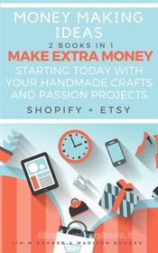 Ebook Money Making Ideas: 2 Books In 1: Make Extra Money Starting Today With Your Handmade Crafts And Passion Projects (Shopify + Etsy) di Madison Booker edito da Madison Booker
