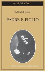 Ebook Padre e figlio di Edmund Gosse edito da Adelphi