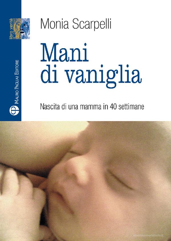 Ebook Mani di vaniglia - Nascita di una mamma in 40 settimane di Monia Scarpelli edito da Mauro Pagliai