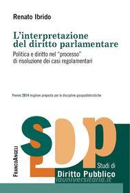 Ebook L’interpretazione del diritto parlamentare. Politica e diritto nel "processo" di risoluzione dei casi regolamentari di Renato Ibrido edito da Franco Angeli Edizioni