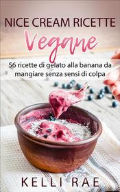 Ebook Nice Cream-Ricette Vegane: 56 Ricette Di Gelato Alla Banana Da Mangiare Senza Sensi Di Colpa di Kelli Rae edito da Babelcube Inc.