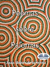 Ebook Poemas Sobre Palomas di Juan Moisés De La Serna edito da Tektime
