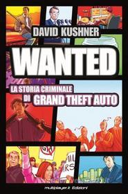 Ebook WANTED: La Storia Criminale di Grand Theft Auto di Kushner David edito da Multiplayer.it Edizioni