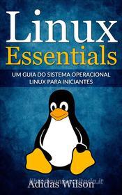 Ebook Linux Essentials: Um Guia Do Sistema Operacional Linux Para Iniciantes di Adidas Wilson edito da Adidas Wilson