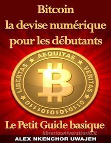 Ebook Bitcoin La Devise Numérique Pour Les Débutants: Le Petit Guide Basique di Alex Nkenchor Uwajeh edito da Babelcube Inc.