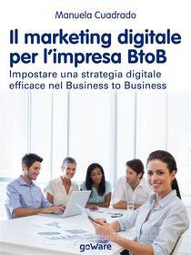 Ebook Il marketing digitale per l’impresa BtoB. Impostare una strategia digitale efficace nel Business to Business di Manuela Cuadrado edito da goWare