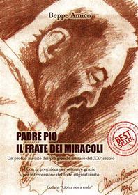 Ebook Padre Pio - il frate dei miracoli - Un profilo inedito del più grande mistico del XX secolo di Beppe Amico edito da Libera nos a malo