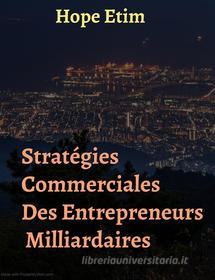 Ebook Stratégies Commerciales des Entrepreneurs Milliardaires di Hope Etim edito da Hope Etim