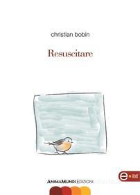 Ebook Resuscitare di Christian Bobin edito da AnimaMundi Edizioni