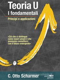 Ebook Teoria U, i fondamentali. Principi e applicazioni di C. Otto Scharmer edito da goWare & Guerini Next