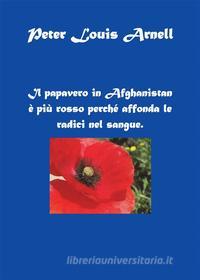 Ebook Il papavero in Afghanistan è più rosso perché affonda le radici nel sangue di Peter Louis Arnell edito da Youcanprint