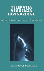 Ebook Telepatia, veggenza e divinazione - metodo per lo sviluppo delle facoltà paranormali di AA.VV. AA.VV. edito da Ale.Mar.