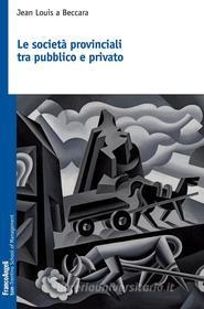 Ebook Le società provinciali tra pubblico e privato di Jean Louis a Beccara edito da Franco Angeli Edizioni