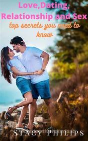 Ebook Love, Dating, Relationship and Sex. Top Secrets You Need to Know di Stacy Philips edito da Marian Robinson