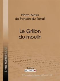 Ebook Le Grillon du moulin di Ligaran, Pierre Alexis de Ponson du Terrail edito da Ligaran