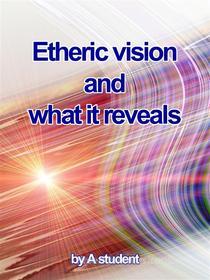 Ebook Etheric Vision and What It Reveals di A Student edito da Stargatebook