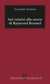 Ebook Atti relativi alla morte di Raymond Roussel di Leonardo Sciascia edito da Adelphi