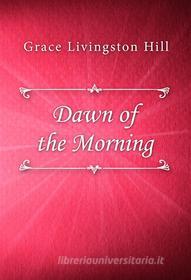 Ebook Dawn of the Morning di Grace Livingston Hill edito da Classica Libris