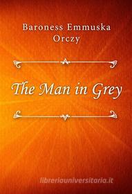 Ebook The Man in Grey di Baroness Emmuska Orczy edito da Classica Libris