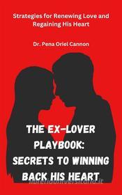 Ebook The Ex-Lover Playbook: Secrets to Winning Back His Heart di Dr. Pena Oriel Cannon edito da Dr. Pena Oriel Cannon