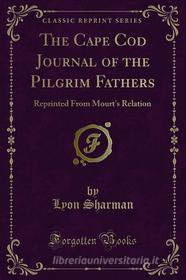 Ebook The Cape Cod Journal of the Pilgrim Fathers di Lyon Sharman, Julie C. Pratt edito da Forgotten Books