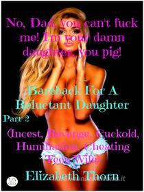 Ebook No, Dad, you can't fuck me! I'm your damn daughter, you pig! Part 2  Bareback For A Reluctant Daughter (Incest, Revenge, Cuckold, Humiliation, Cheating Teen Wife) di Elizabeth Thorn edito da Elizabeth Thorn