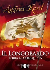 Ebook Il Longobardo - Terra di conquista di Andrea Ravel edito da Edizioni Esordienti E-book