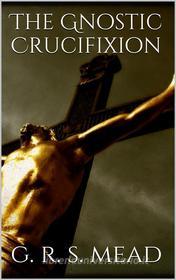 Ebook The Gnostic Crucifixion di G. R. S. Mead edito da Books on Demand
