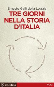 Ebook Tre giorni nella storia d'Italia di Ernesto Galli della Loggia edito da Società editrice il Mulino, Spa