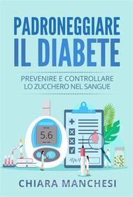 Ebook Padroneggiare il diabete. Prevenire e controllare lo zucchero nel sangue di Chiara Manchesi edito da Youcanprint