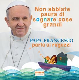 Ebook Non abbiate paura di sognare cose grandi di Papa Bergoglio edito da Fabbri Editori
