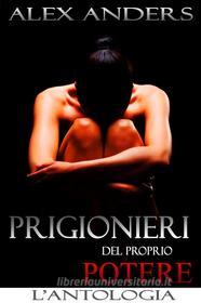 Ebook Prigionieri del proprio potere: L’antologia (BDSM, Maschio Alfa Dominante, Donna Eroticamente Passiva) di Alex Anders edito da Alex Anders