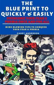 Ebook The Blue Print To Quickly & Easily Overcome Your Fear & Phobia Once And For All di Casey Anderson edito da Casey Anderson