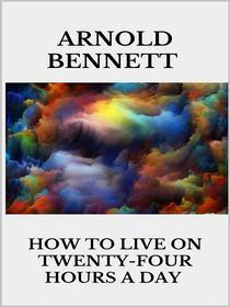 Ebook How to Live on Twenty-Four Hours a Day di Arnold Bennett edito da Youcanprint