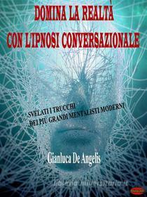 Ebook Domina la realtà con l&apos;ipnosi conversazionale di Gianluca De Angelis edito da Giochidimagia Editore